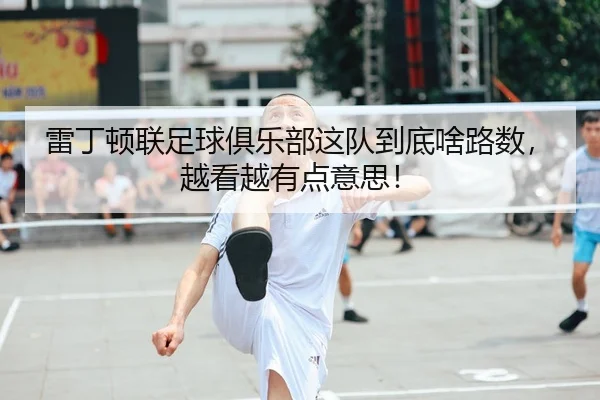雷丁顿联足球俱乐部这队到底啥路数，越看越有点意思！