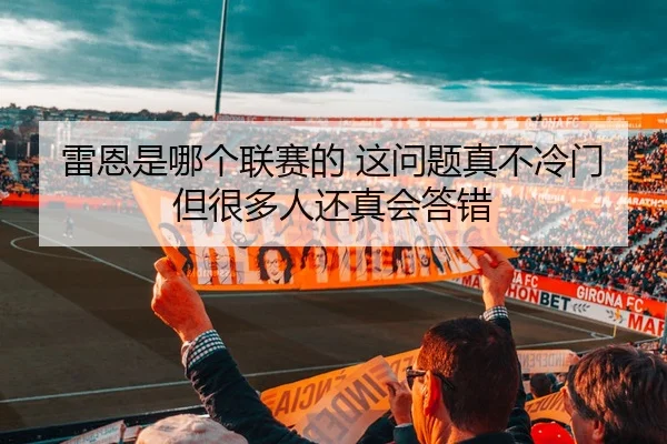 雷恩是哪个联赛的 这问题真不冷门 但很多人还真会答错