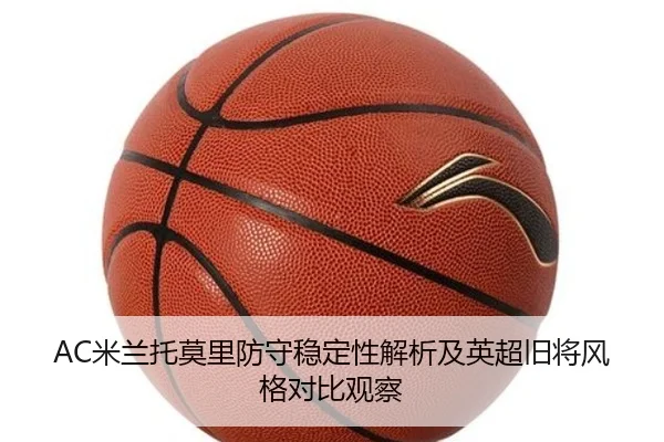 AC米兰托莫里防守稳定性解析及英超旧将风格对比观察 | kaiyun