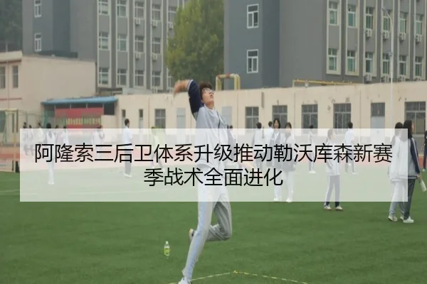 阿隆索三后卫体系升级推动勒沃库森新赛季战术全面进化