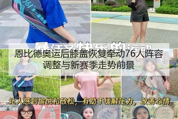 恩比德奥运后膝盖恢复牵动76人阵容调整与新赛季走势前景