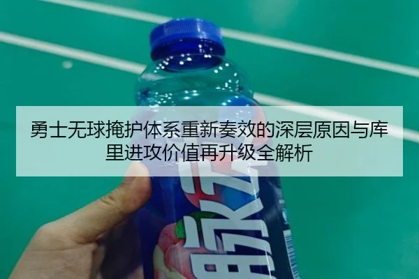勇士无球掩护体系重新奏效的深层原因与库里进攻价值再升级全解析