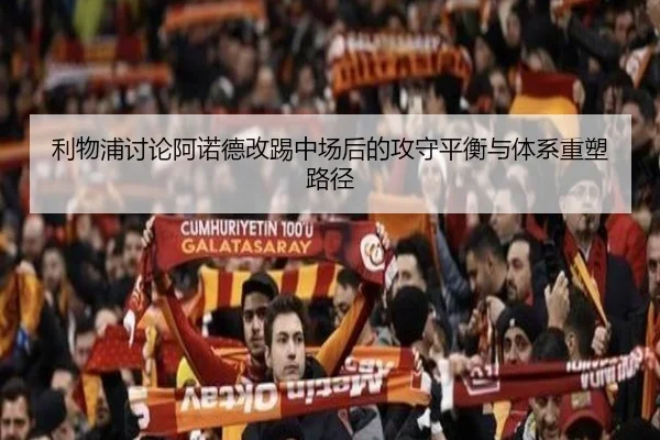 利物浦讨论阿诺德改踢中场后的攻守平衡与体系重塑路径 - kaiyun
