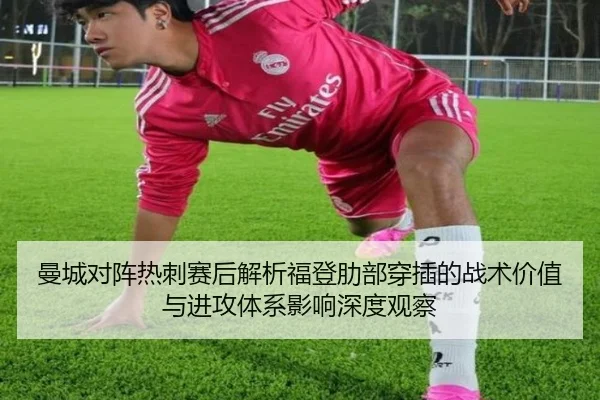 曼城对阵热刺赛后解析福登肋部穿插的战术价值与进攻体系影响深度观察 - kaiyun