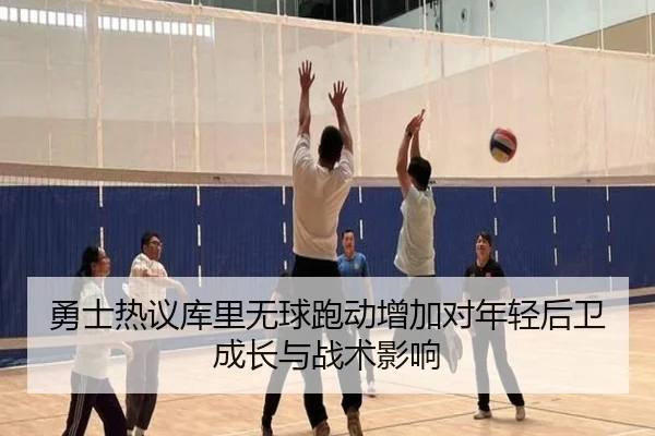 勇士热议库里无球跑动增加对年轻后卫成长与战术影响 | kaiyun