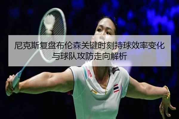 尼克斯复盘布伦森关键时刻持球效率变化与球队攻防走向解析 - kaiyun