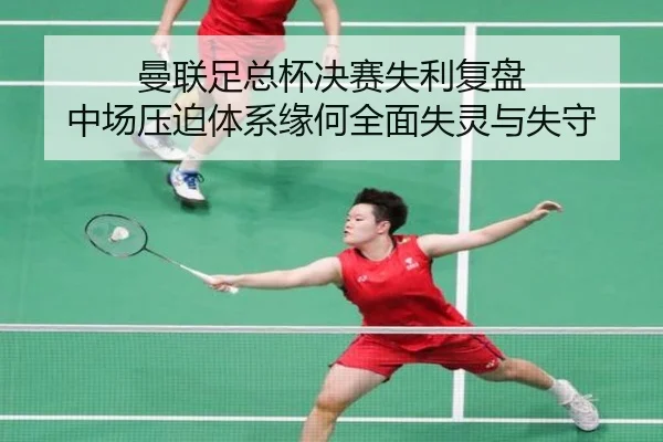 曼联足总杯决赛失利复盘 中场压迫体系缘何全面失灵与失守 | kaiyun