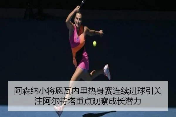 阿森纳小将恩瓦内里热身赛连续进球引关注阿尔特塔重点观察成长潜力 - kaiyun